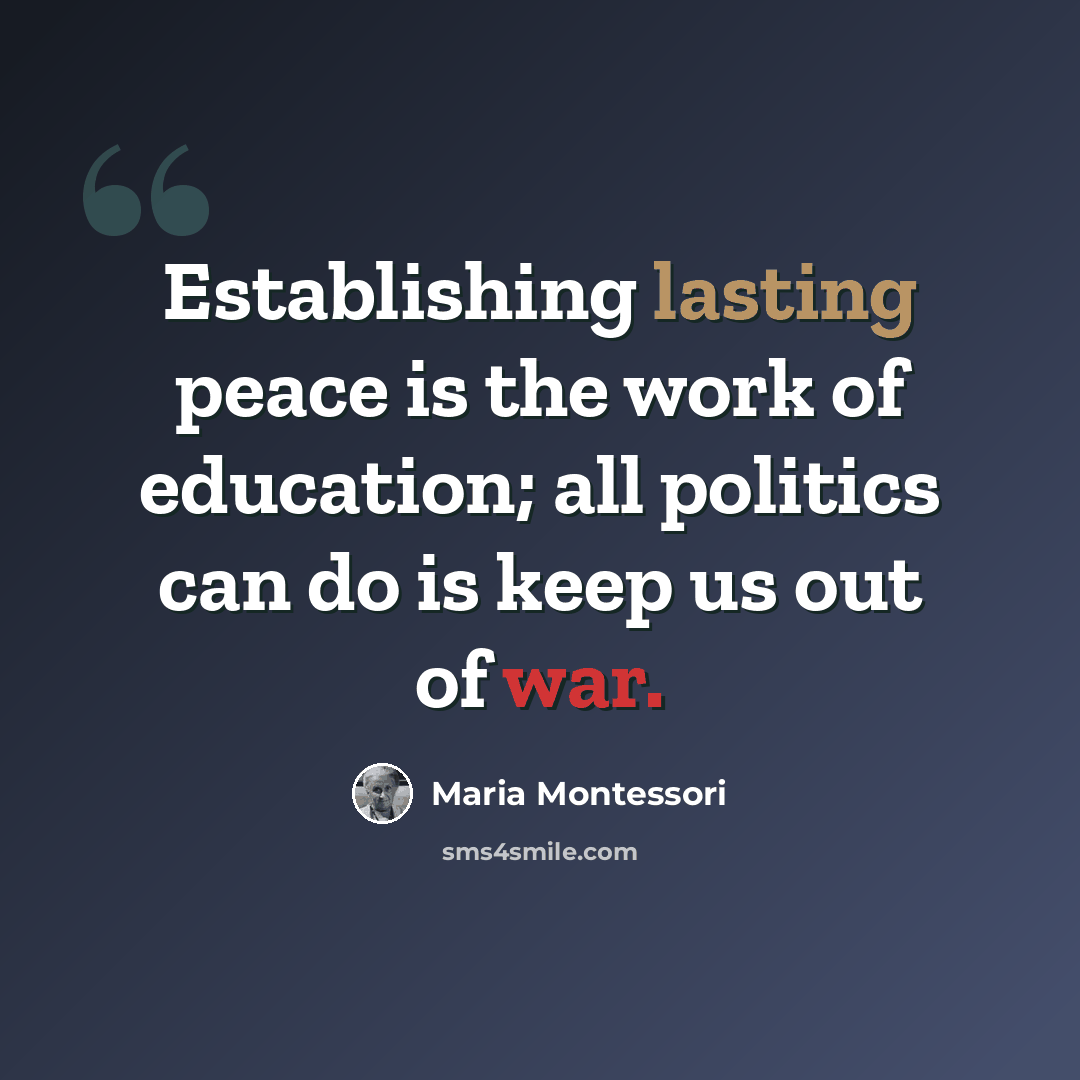 “Establishing lasting peace is the work of education; all politics can do is keep us out of war.” quote by Maria Montessori