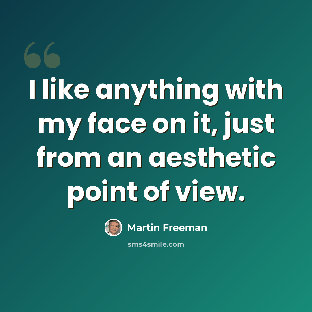“I like anything with my face on it, just from an aesthetic point of view.” quote by Martin Freeman