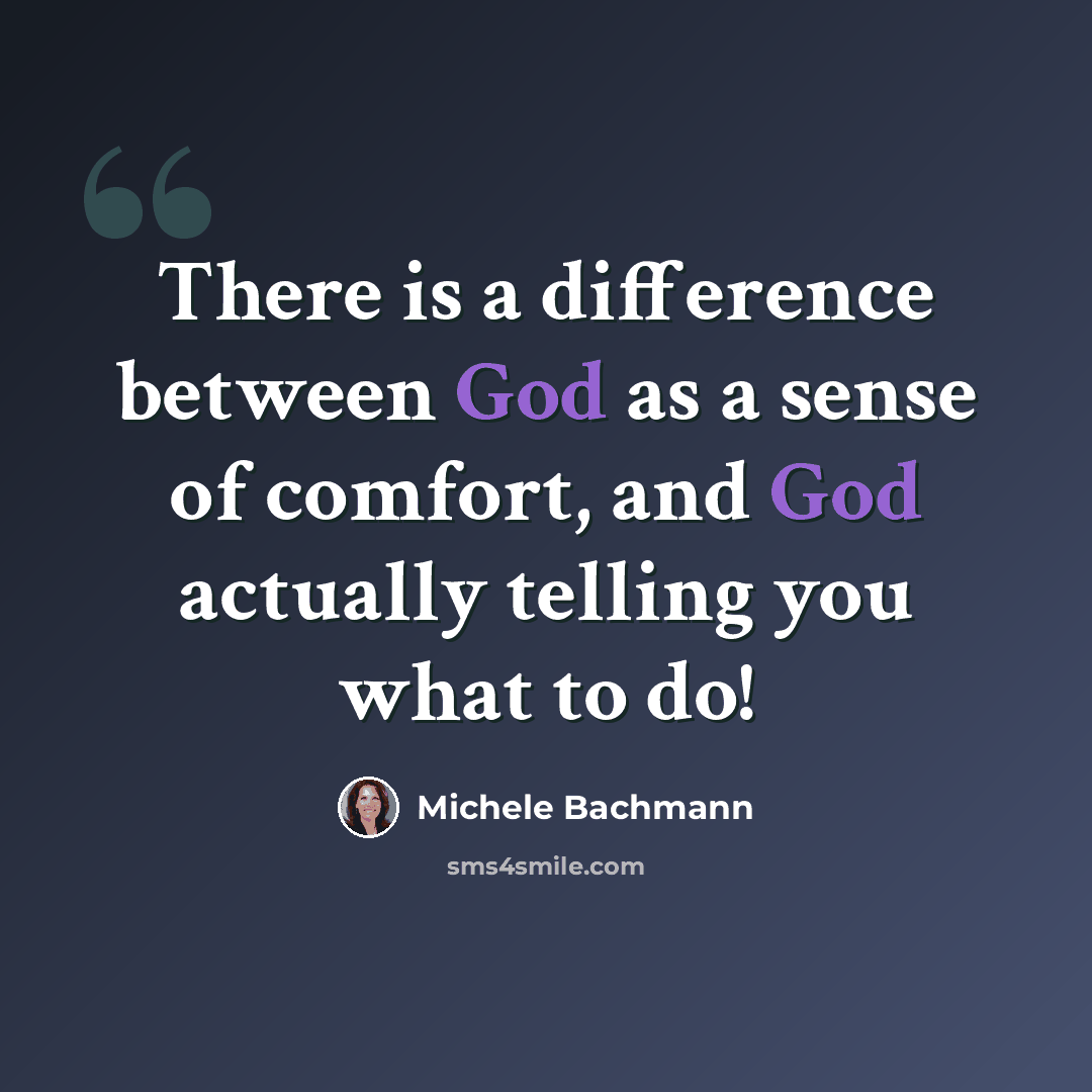 “There is a difference between God as a sense of comfort, and God actually telling you what to do!” quote by Michele Bachmann