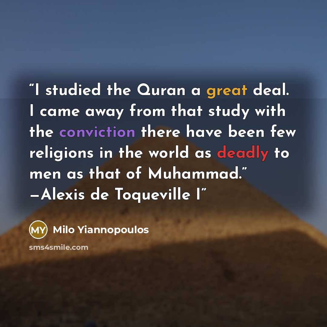 “I studied the Quran a great deal. I came away from that study with the conviction there have been few religions in the world as deadly to men as that of Muhammad.” —Alexis de Toqueville I” quote by Milo Yiannopoulos