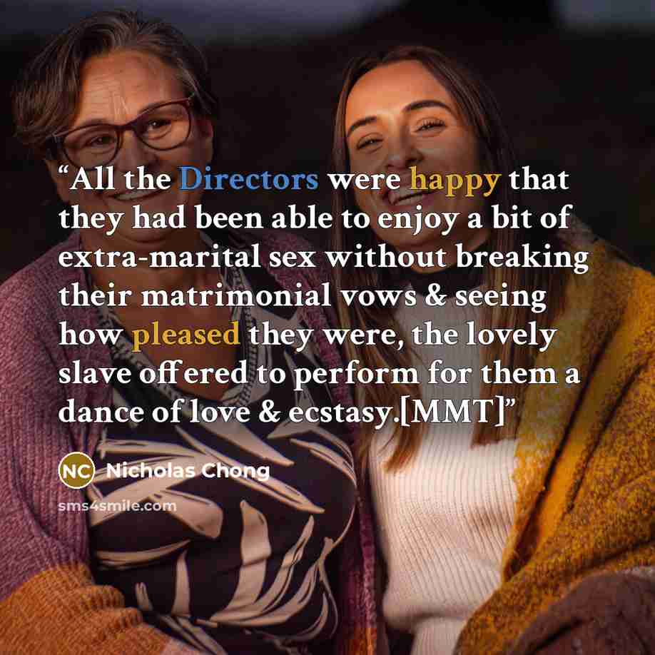 “All the Directors were happy that they had been able to enjoy a bit of extra-marital sex without breaking their matrimonial vows & seeing how pleased they were, the lovely slave offered to perform for them a dance of love & ecstasy.[MMT]” quote by Nicholas Chong