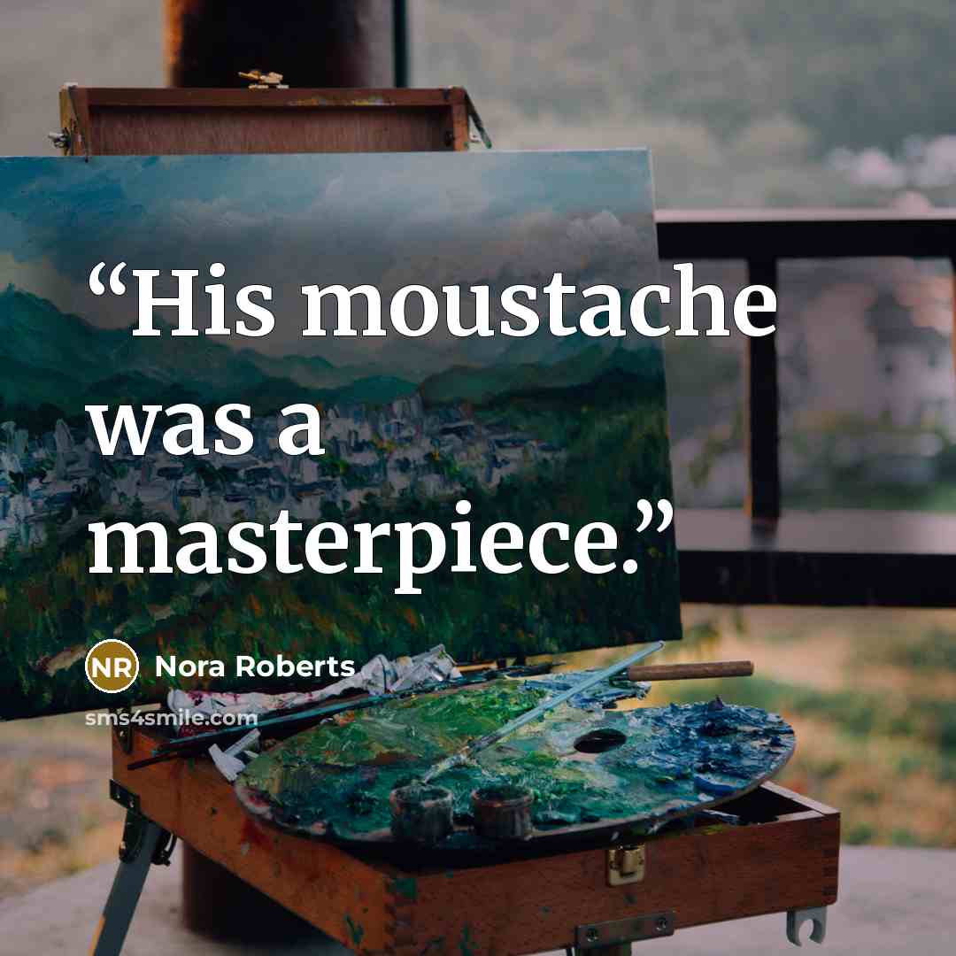 “His moustache was a masterpiece.” quote by Nora Roberts