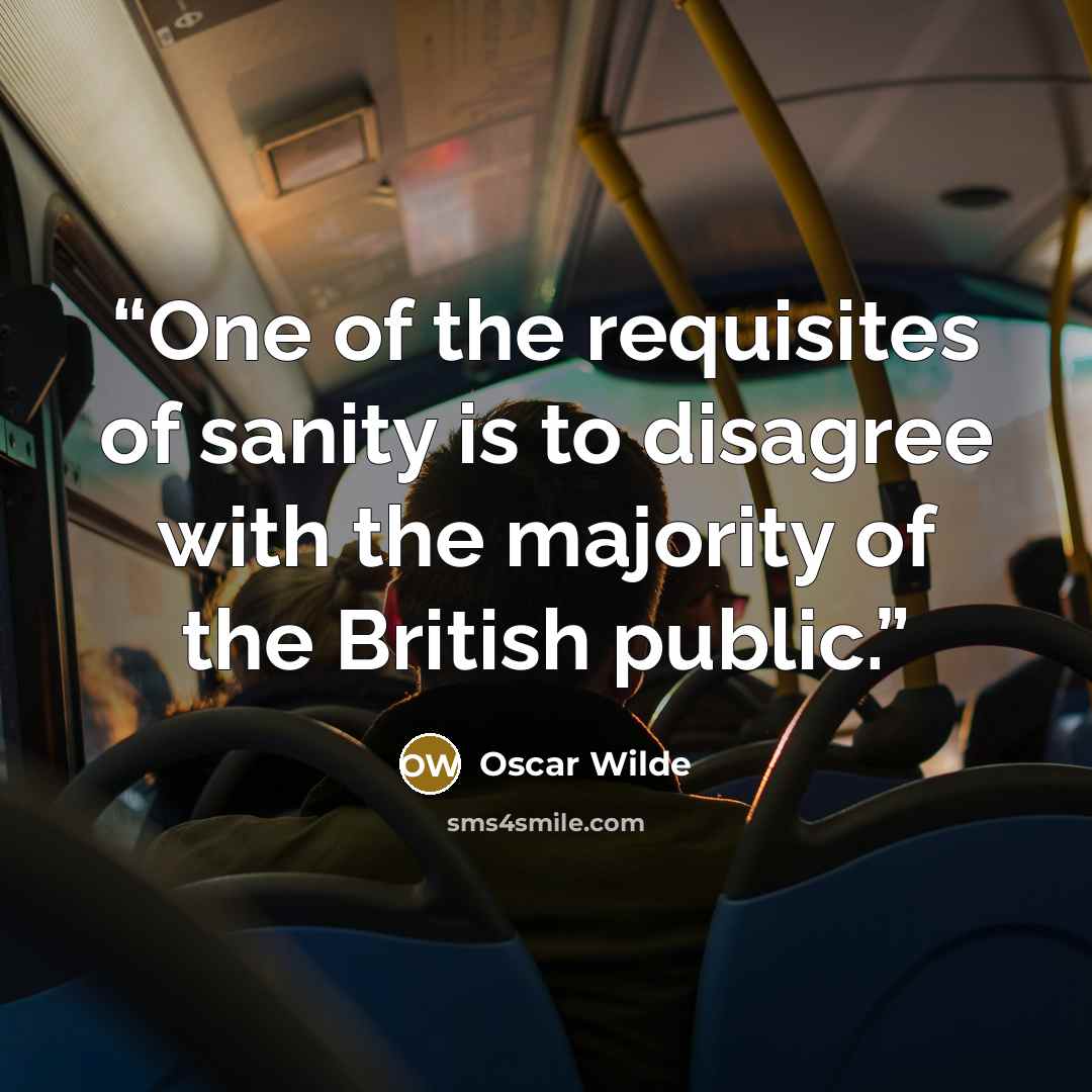 “One of the requisites of sanity is to disagree with the majority of the British public.” quote by Oscar Wilde