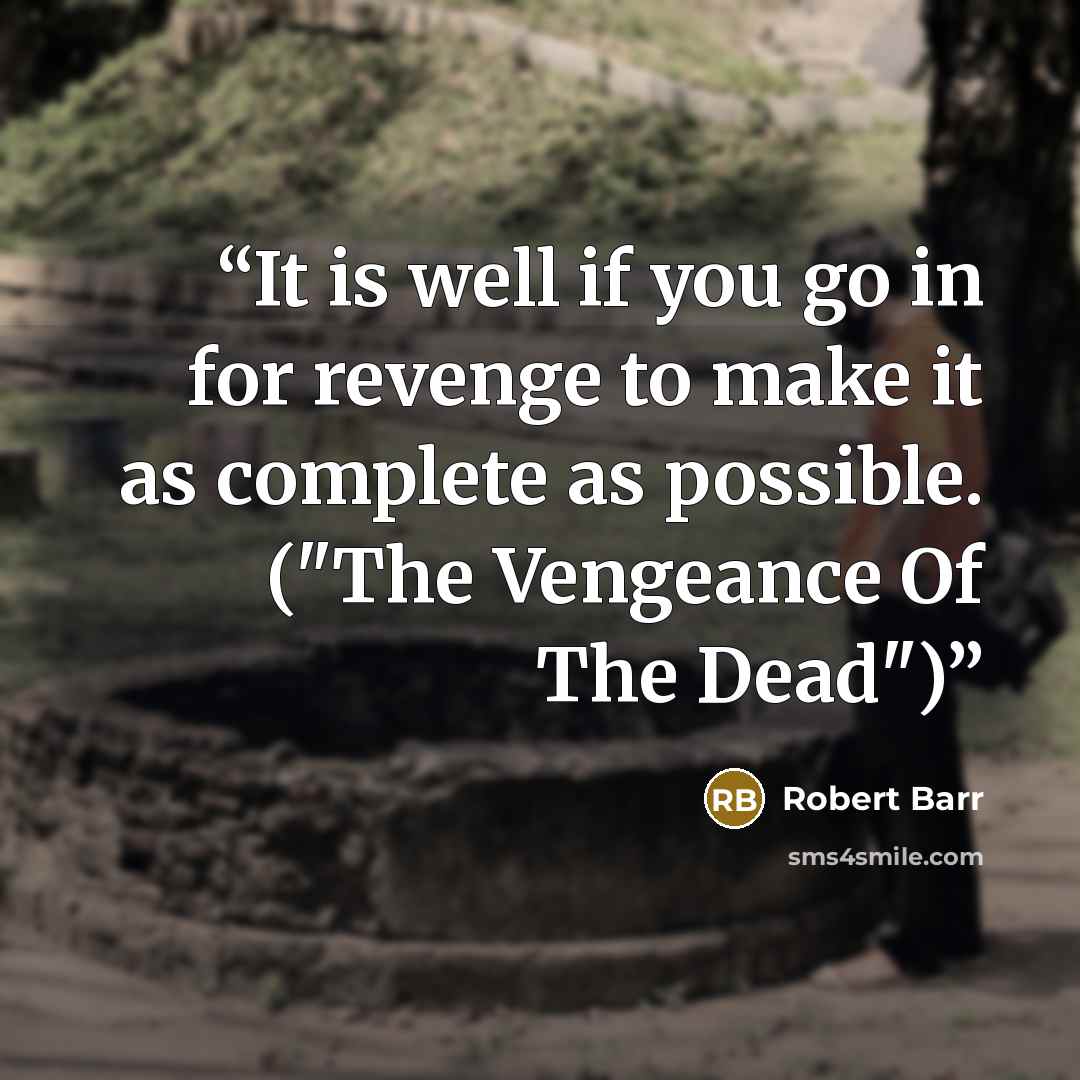 “It is well if you go in for revenge to make it as complete as possible. ("The Vengeance Of The Dead")” quote by Robert Barr