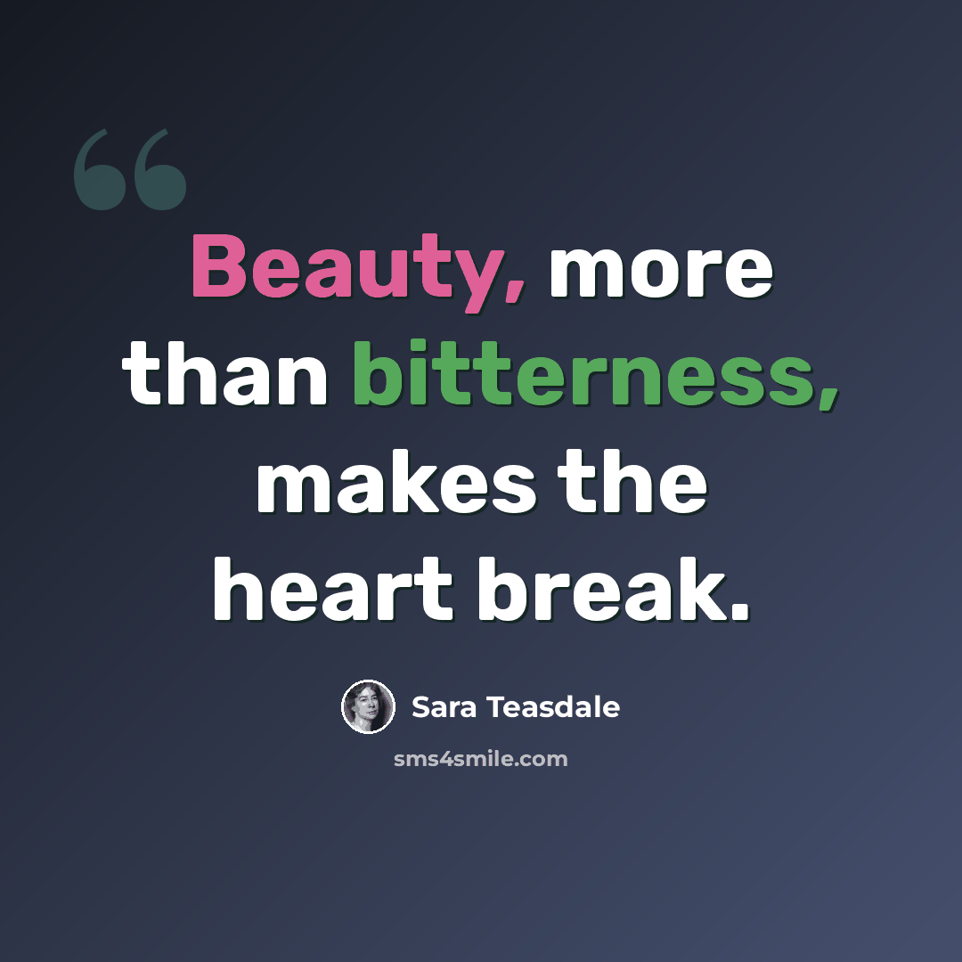 “Beauty, more than bitterness, makes the heart break.” quote by Sara Teasdale