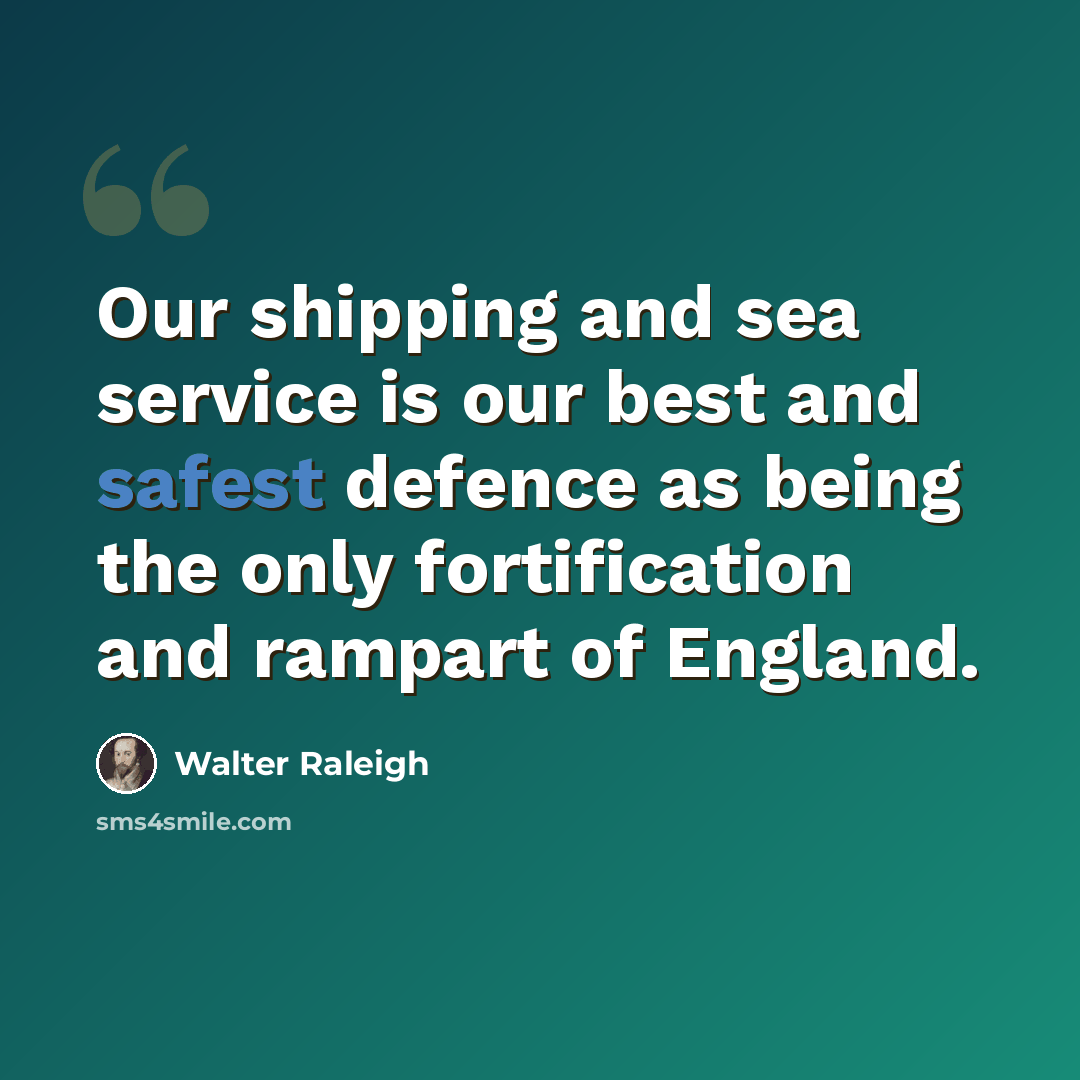 “Our shipping and sea service is our best and safest defence as being the only fortification and rampart of England.” quote by Walter Raleigh