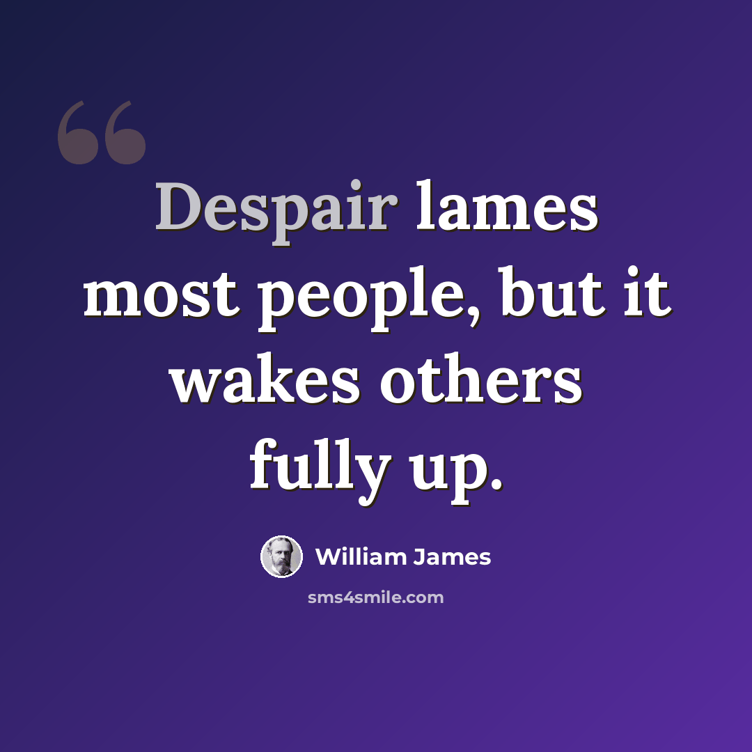 “Despair lames most people, but it wakes others fully up.” quote by William James
