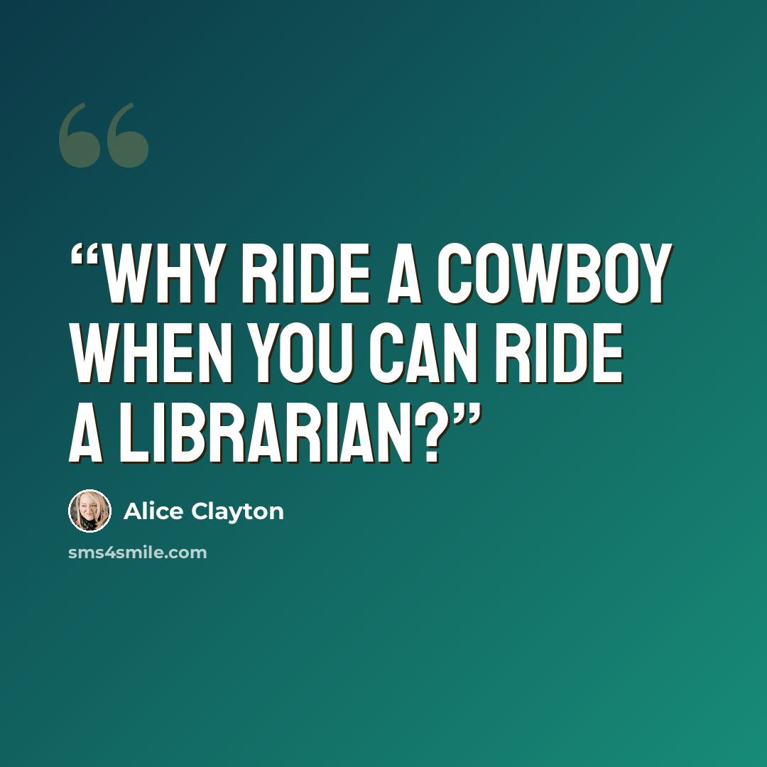 “Why ride a cowboy when you can ride a librarian?” quote by Alice Clayton