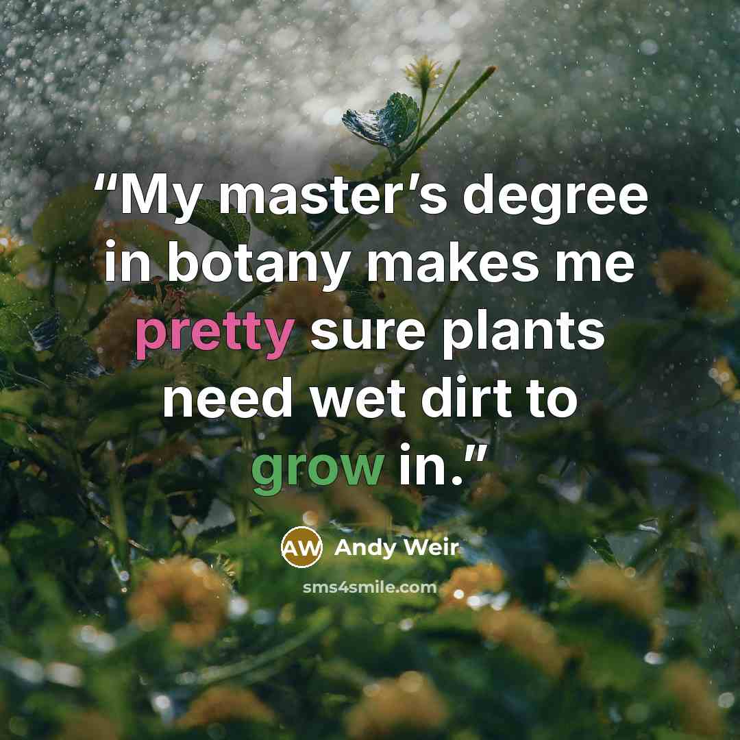 “My master’s degree in botany makes me pretty sure plants need wet dirt to grow in.” quote by Andy Weir