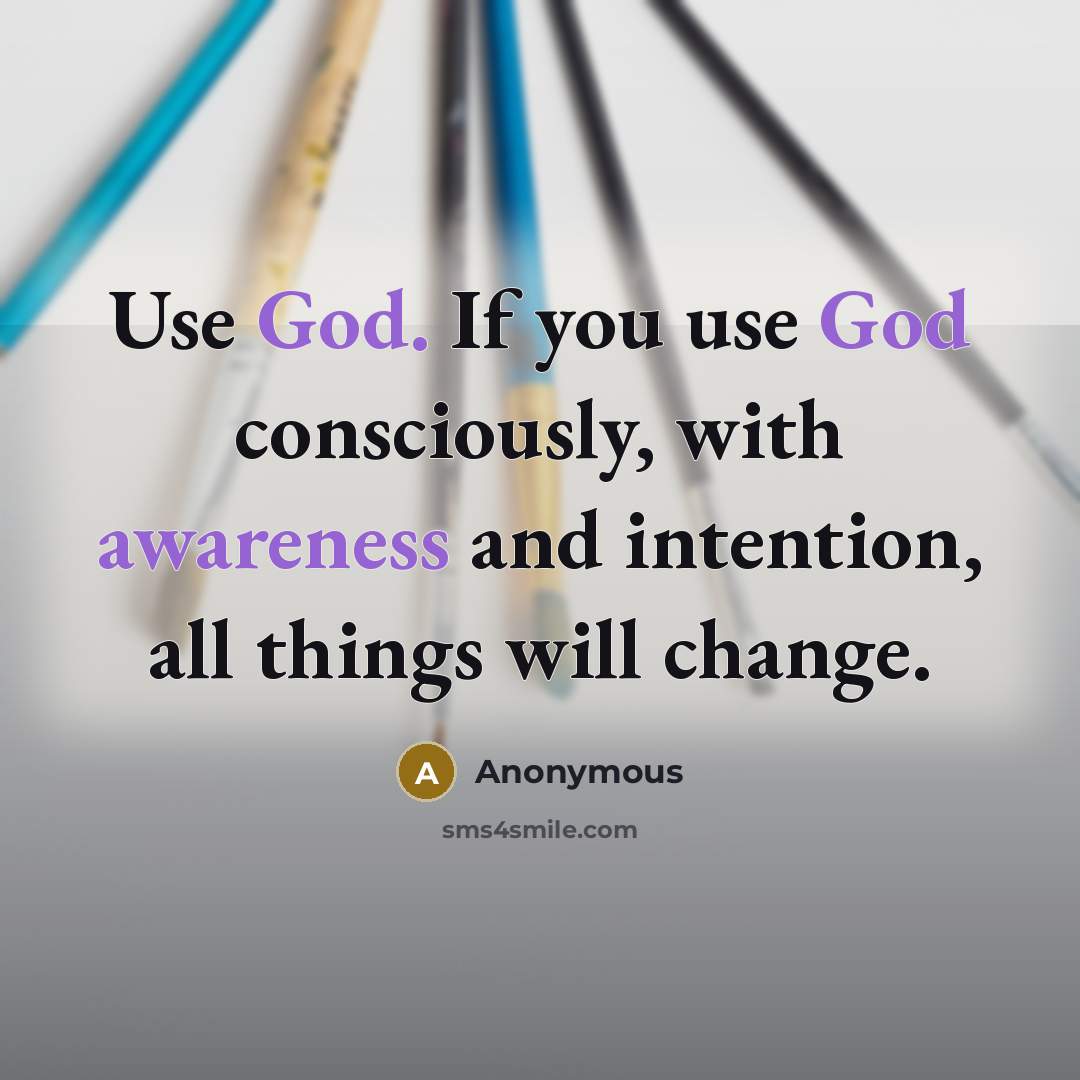“Use God. If you use God consciously, with awareness and intention, all things will change.” quote by Anonymous