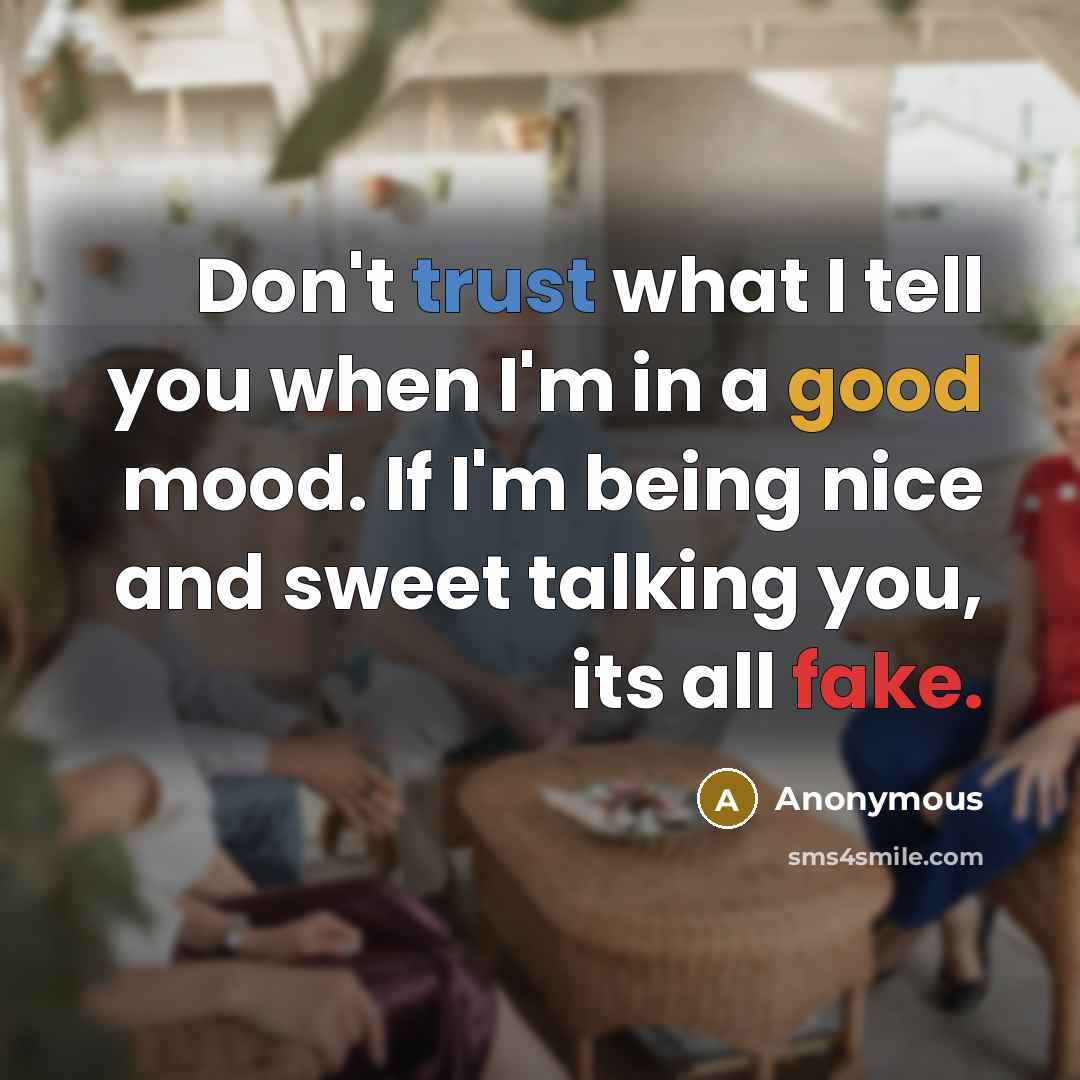 “Don't trust what I tell you when I'm in a good mood. If I'm being nice and sweet talking you, its all fake.” quote by Anonymous