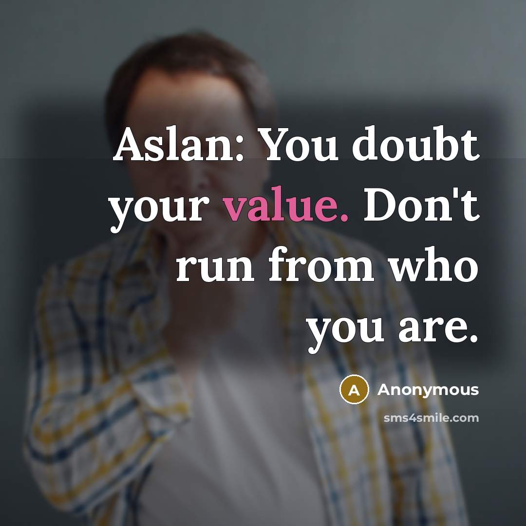 “Aslan: You doubt your value. Don't run from who you are.” quote by Anonymous