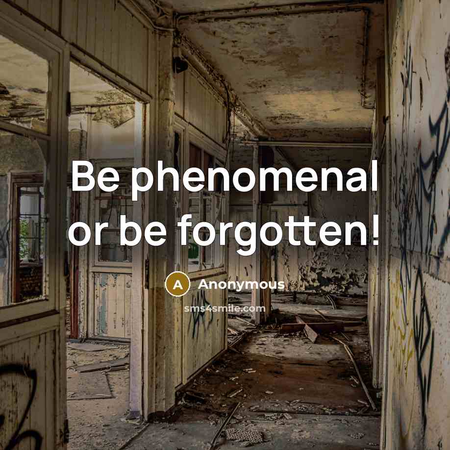 “Be phenomenal or be forgotten!” quote by Anonymous