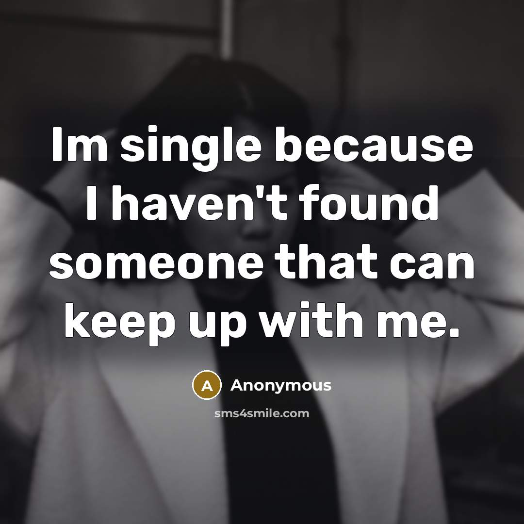 “Im single because I haven't found someone that can keep up with me.” quote by Anonymous