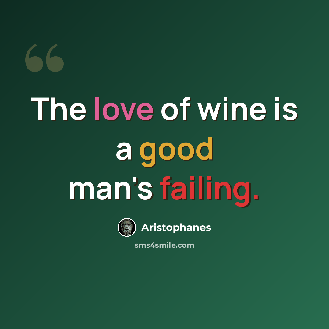 “The love of wine is a good man's failing.” quote by Aristophanes