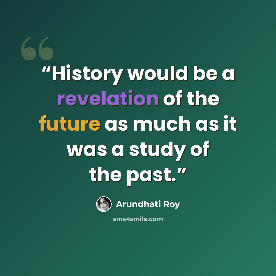 “History would be a revelation of the future as much as it was a study of the past.” quote by arundhati roy