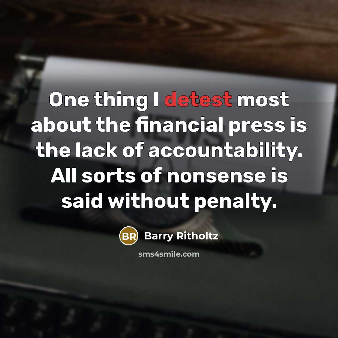 “One thing I detest most about the financial press is the lack of accountability. All sorts of nonsense is said without penalty.” quote by Barry Ritholtz