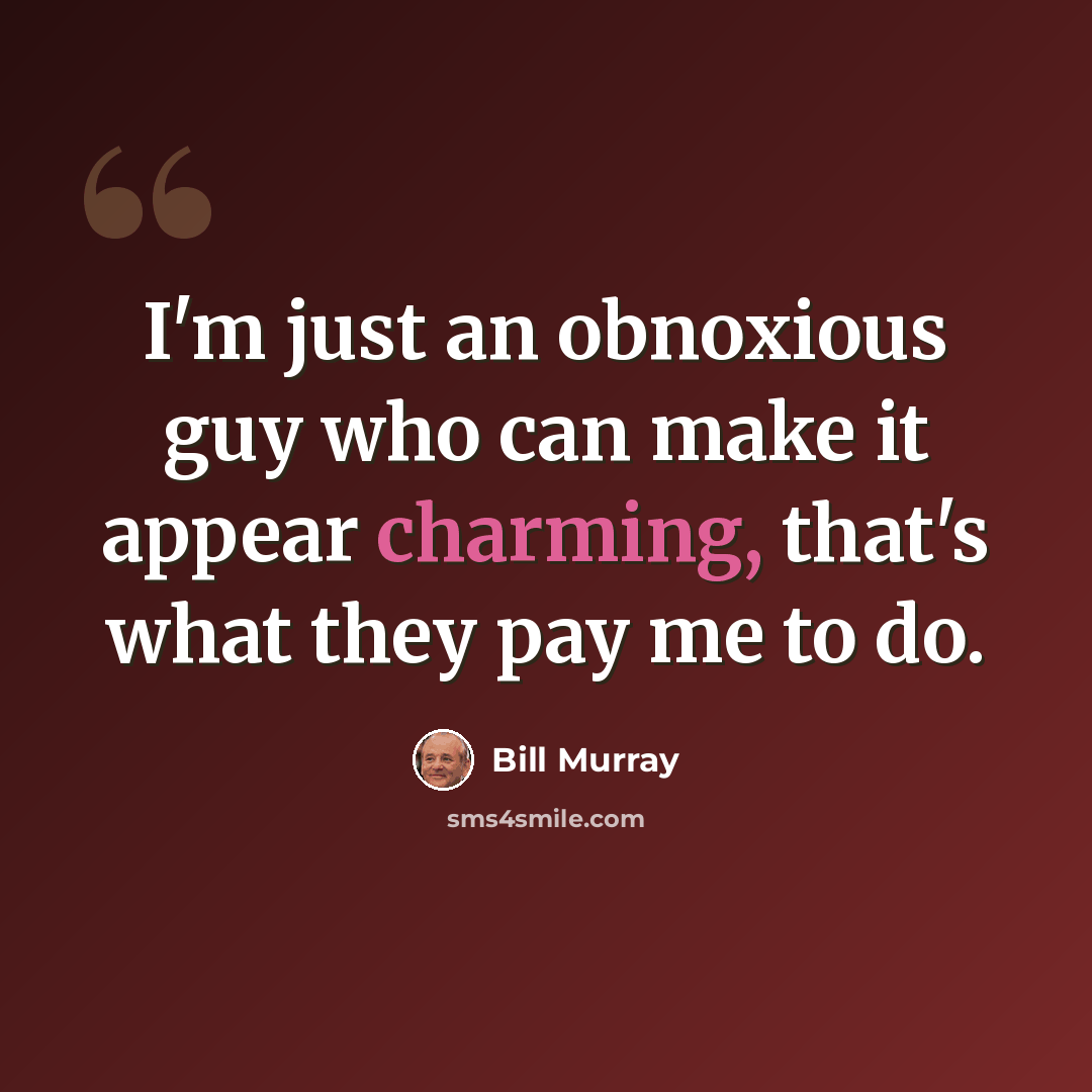 “I'm just an obnoxious guy who can make it appear charming, that's what they pay me to do.” quote by Bill Murray