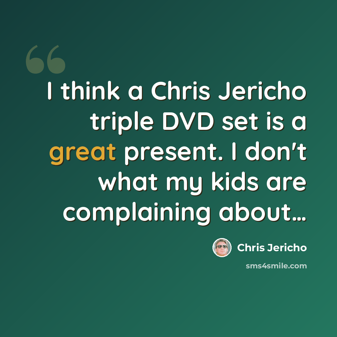 “I think a Chris Jericho triple DVD set is a great present. I don't what my kids are complaining about…” quote by Chris Jericho