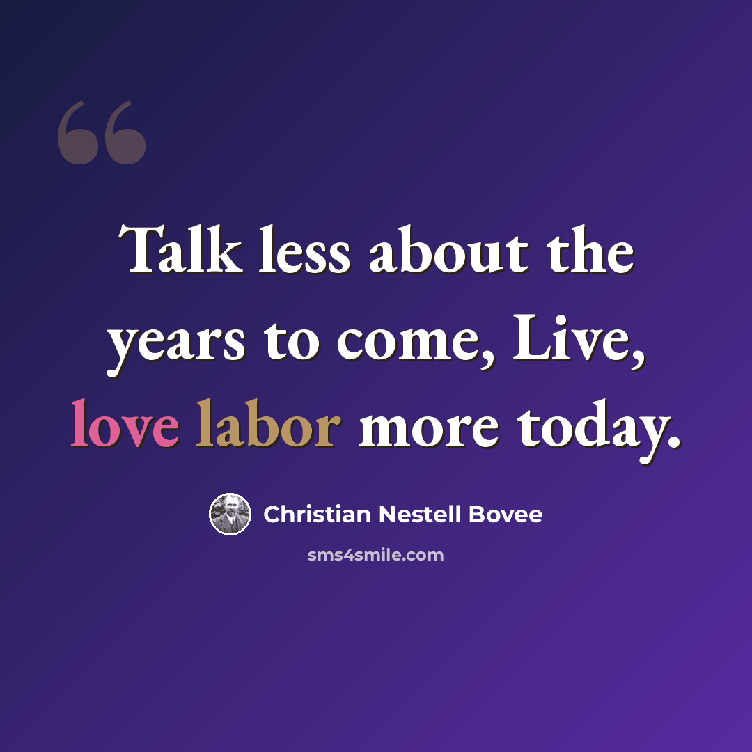 “Talk less about the years to come, Live, love labor more today.” quote by Christian Nestell Bovee