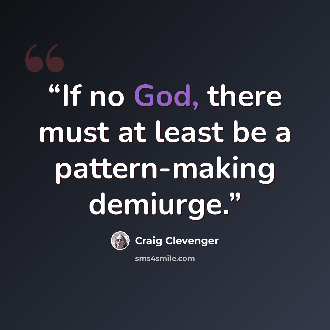 “If no God, there must at least be a pattern-making demiurge.” quote by Craig Clevenger