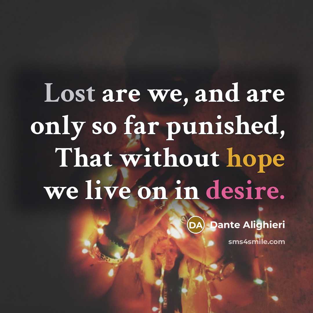 “Lost are we, and are only so far punished, That without hope we live on in desire.” quote by Dante Alighieri