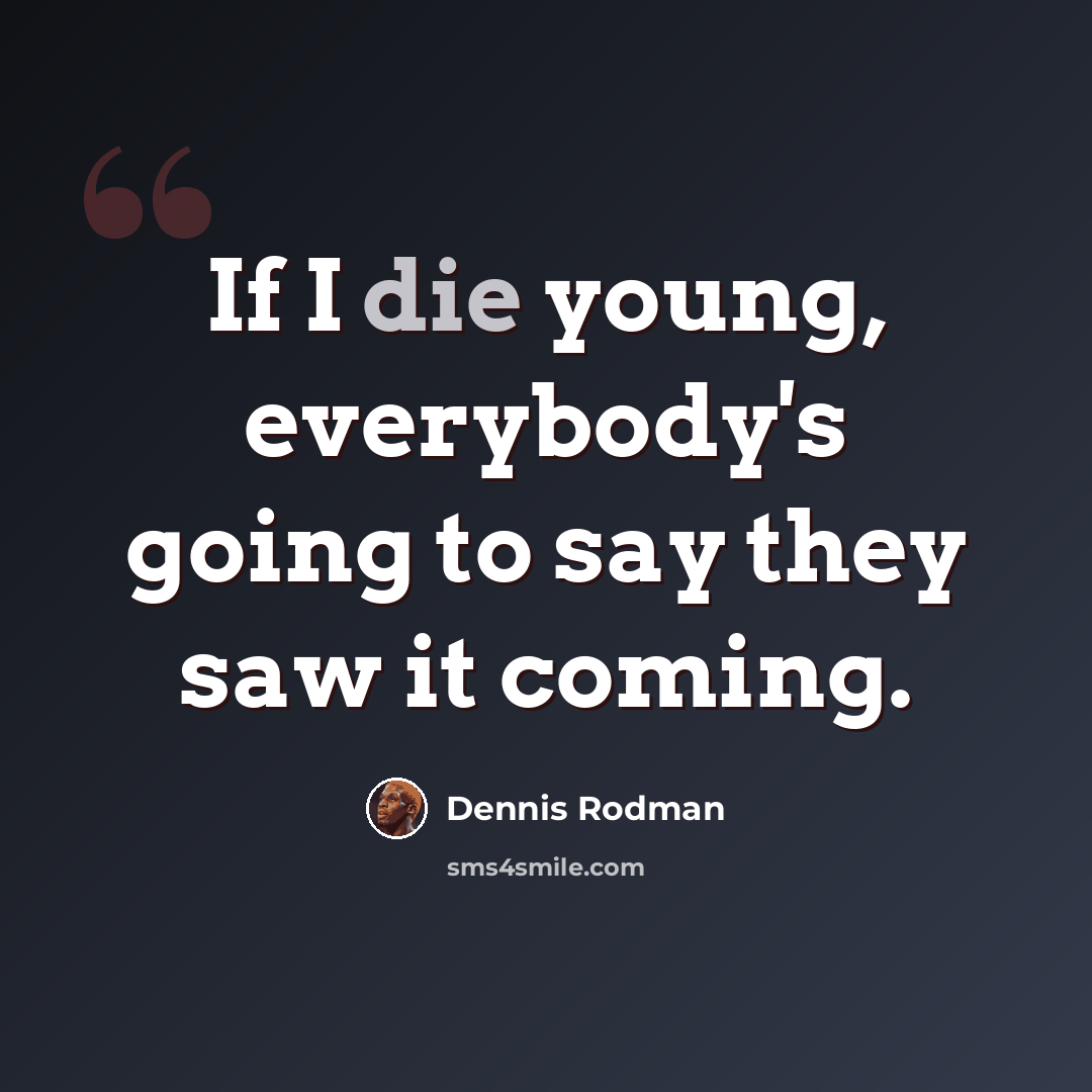 “If I die young, everybody's going to say they saw it coming.” quote by Dennis Rodman
