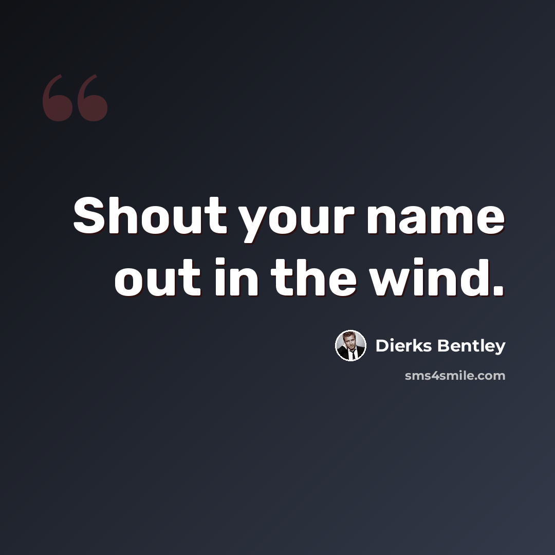“Shout your name out in the wind.” quote by Dierks Bentley