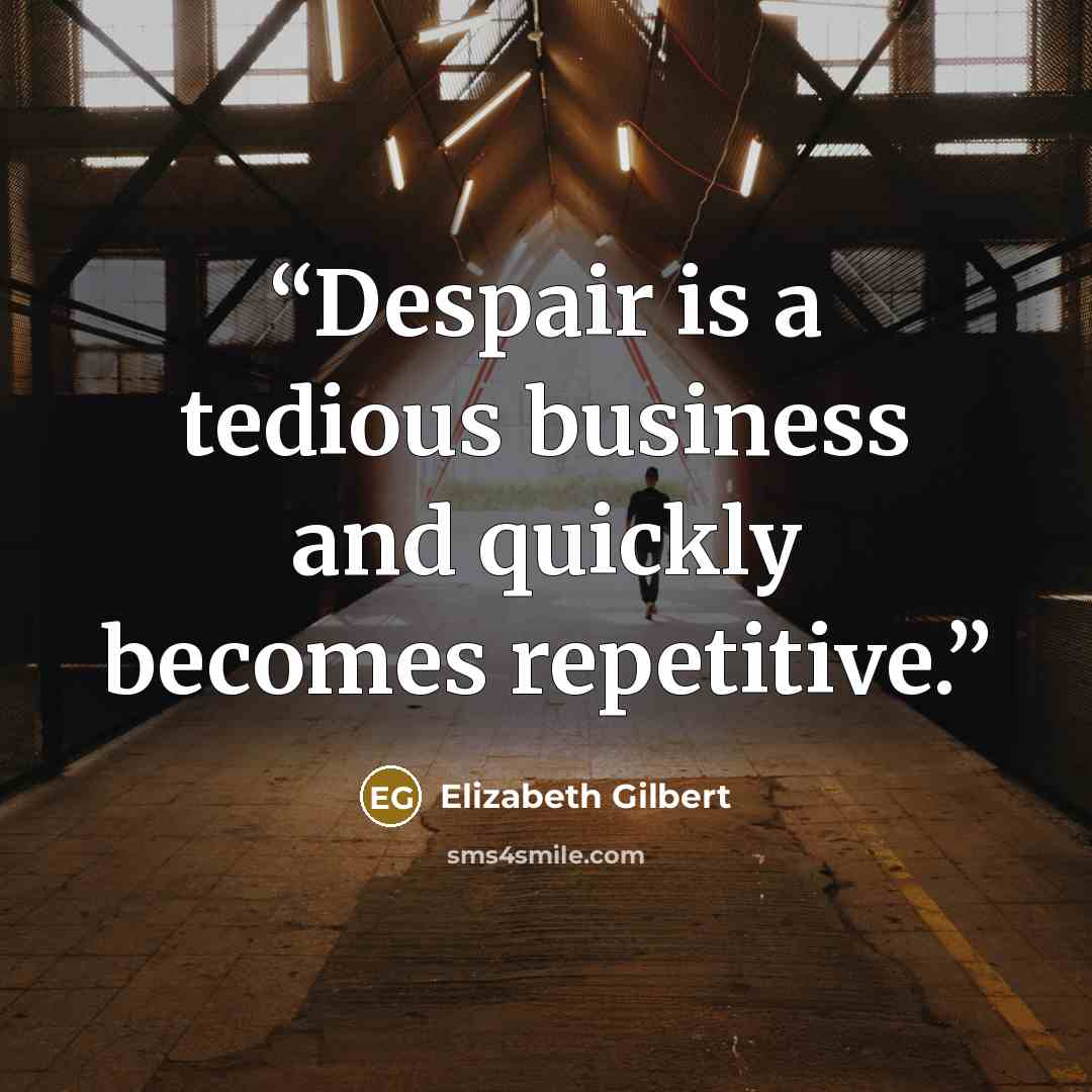“Despair is a tedious business and quickly becomes repetitive.” quote by Elizabeth Gilbert