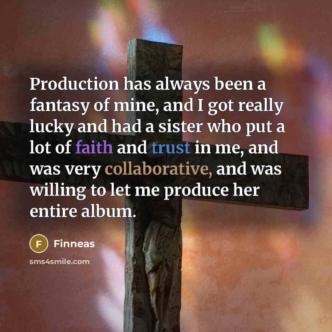 “Production has always been a fantasy of mine, and I got really lucky and had a sister who put a lot of faith and trust in me, and was very collaborative, and was willing to let me produce her entire album.” quote by Finneas