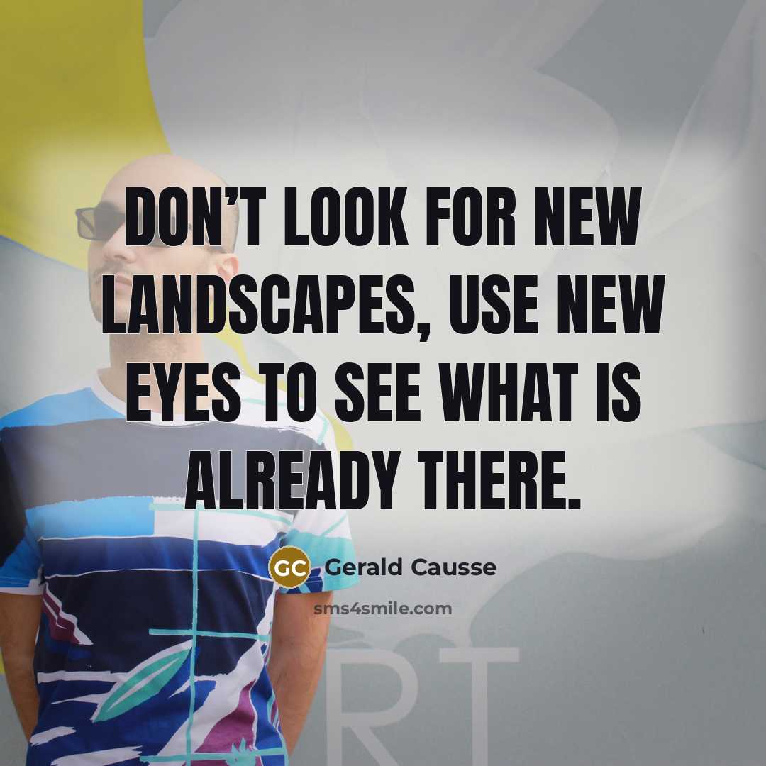 “Don’t look for new landscapes, use new eyes to see what is already there.” quote by Gerald Causse