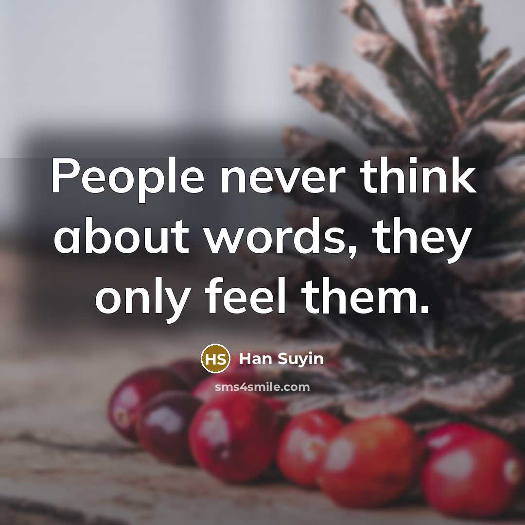“People never think about words, they only feel them.” quote by Han Suyin