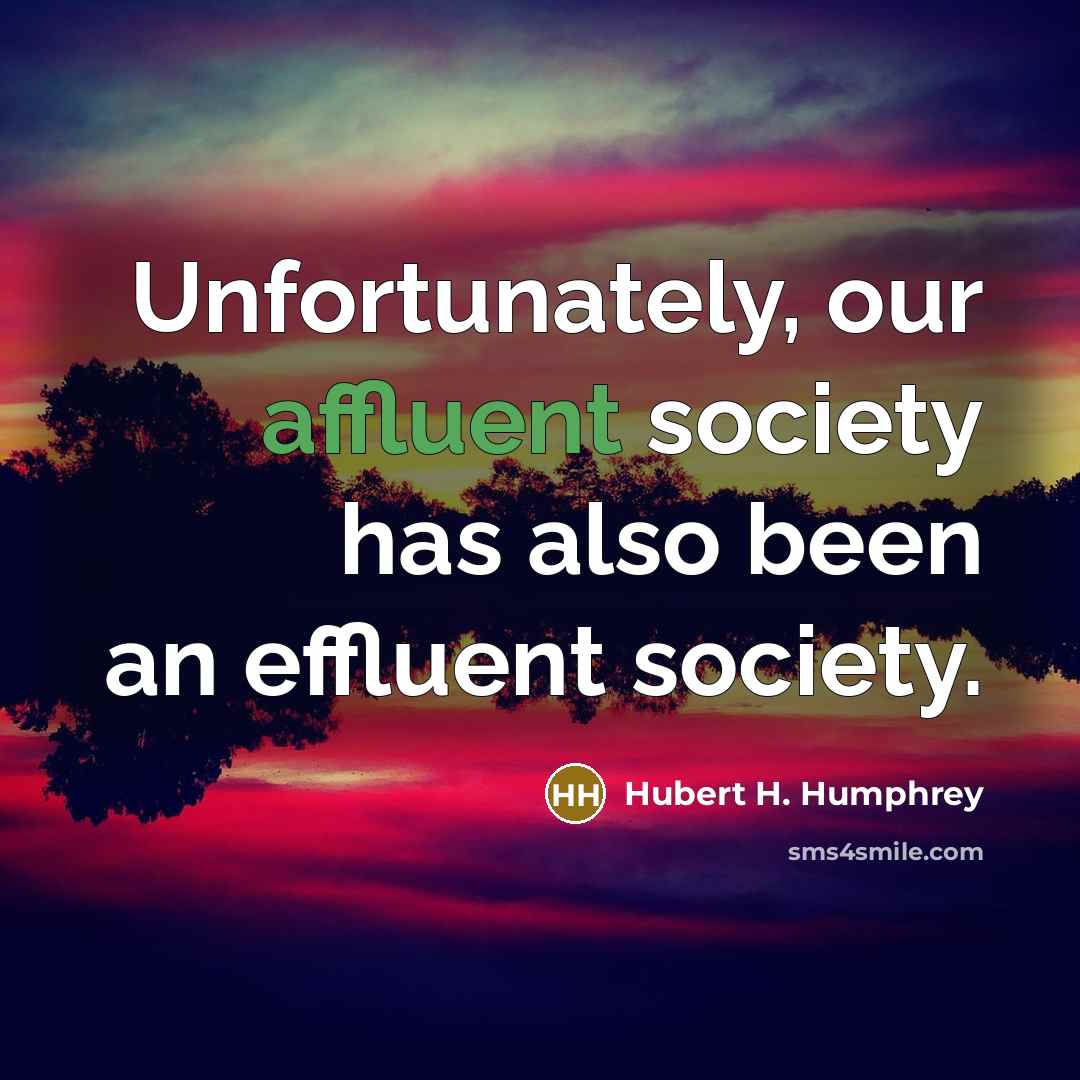 “Unfortunately, our affluent society has also been an effluent society.” quote by Hubert H. Humphrey