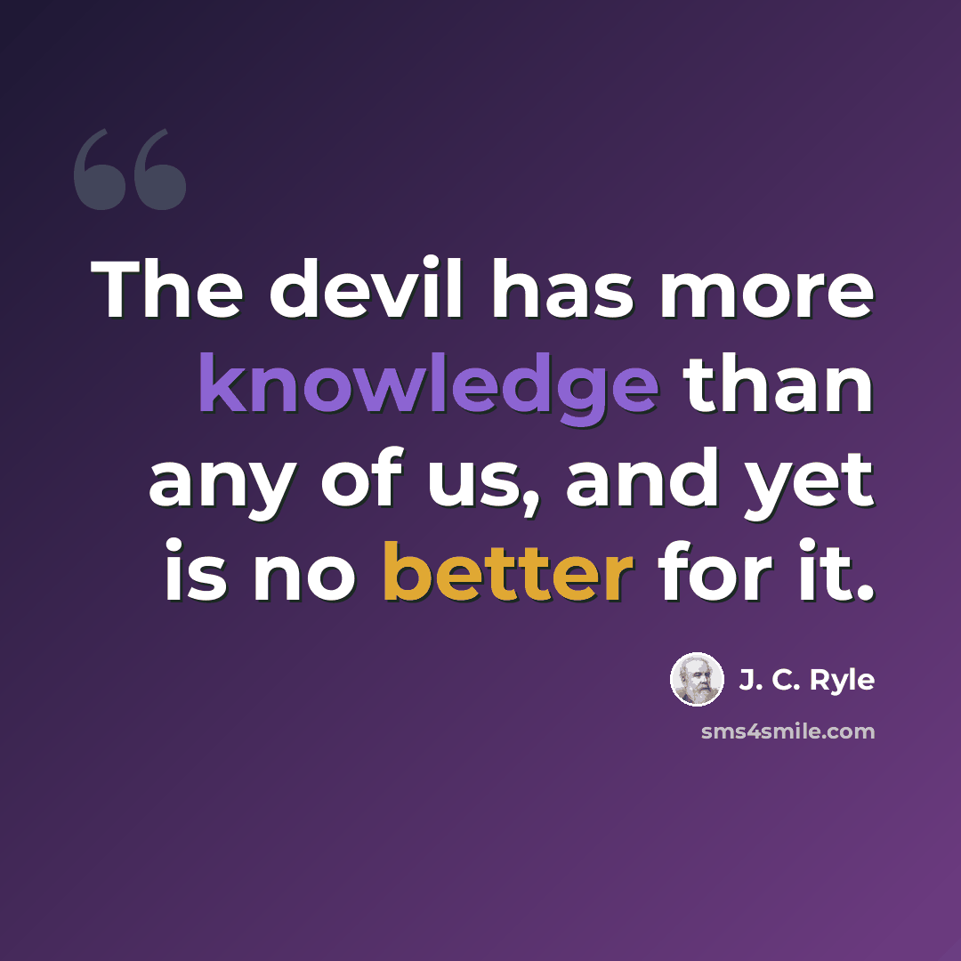 “The devil has more knowledge than any of us, and yet is no better for it.” quote by J. C. Ryle