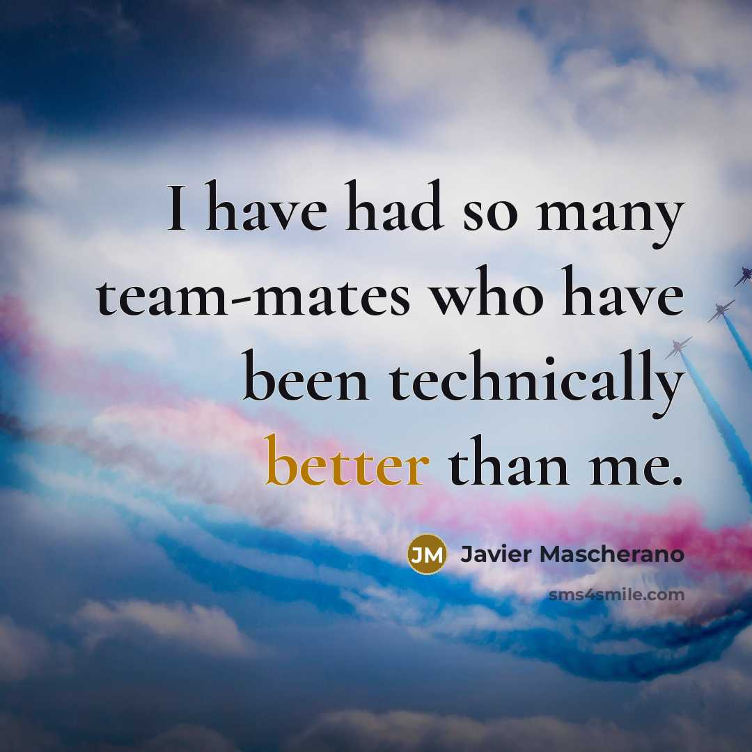 “I have had so many team-mates who have been technically better than me.” quote by Javier Mascherano