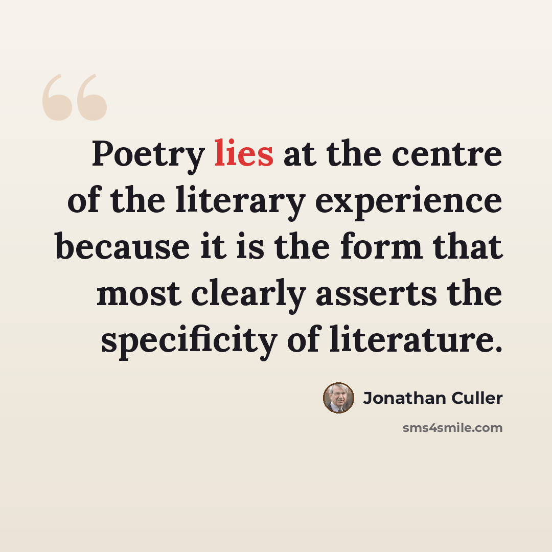 “Poetry lies at the centre of the literary experience because it is the form that most clearly asserts the specificity of literature.” quote by Jonathan Culler