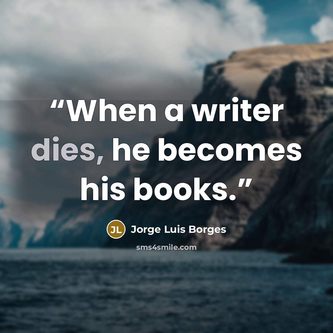 “When a writer dies, he becomes his books.” quote by Jorge Luis Borges