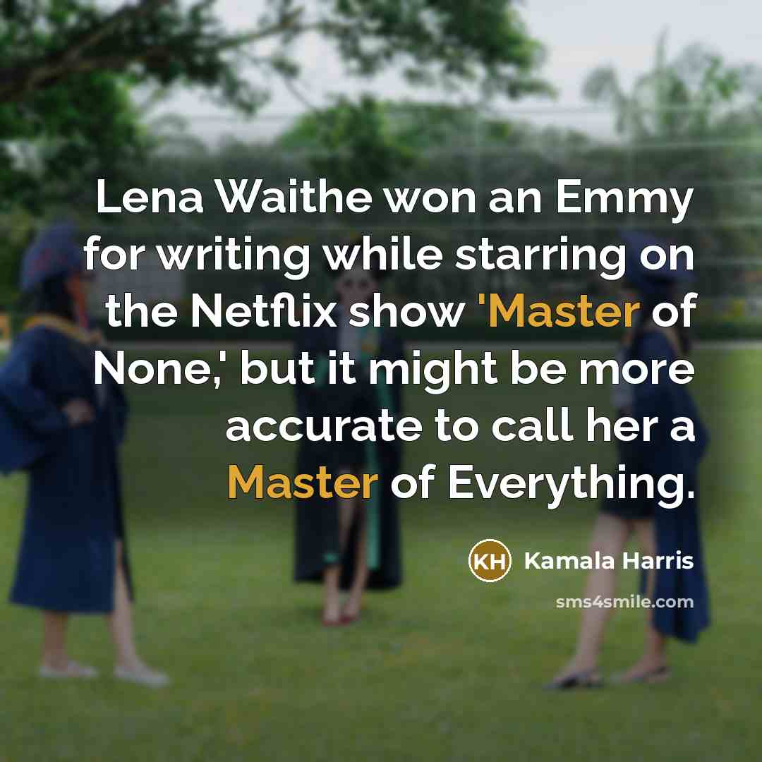 “Lena Waithe won an Emmy for writing while starring on the Netflix show 'Master of None,' but it might be more accurate to call her a Master of Everything.” quote by Kamala Harris