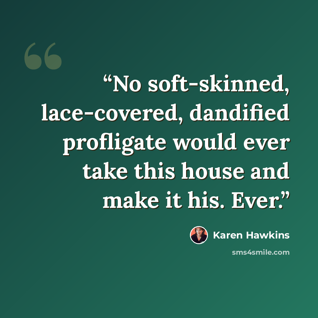 “No soft-skinned, lace-covered, dandified profligate would ever take this house and make it his. Ever.” quote by Karen Hawkins