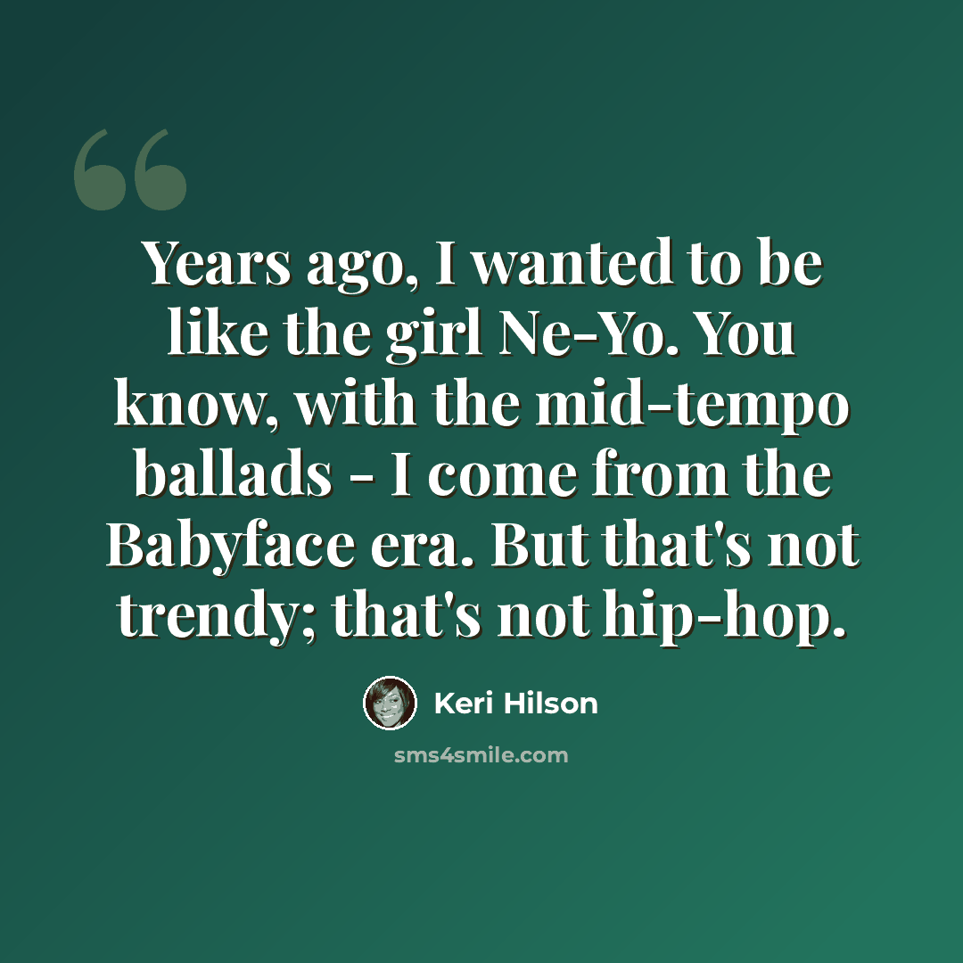 “Years ago, I wanted to be like the girl Ne-Yo. You know, with the mid-tempo ballads - I come from the Babyface era. But that's not trendy; that's not hip-hop.” quote by Keri Hilson