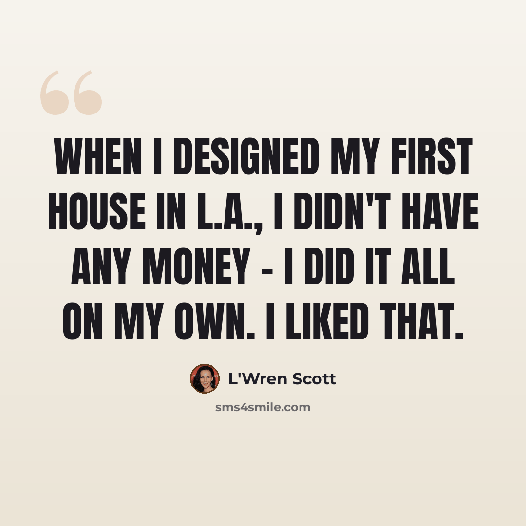 “When I designed my first house in L.A., I didn't have any money - I did it all on my own. I liked that.” quote by L'Wren Scott