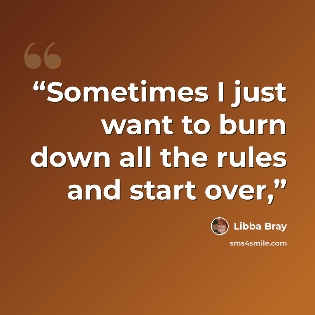 “Sometimes I just want to burn down all the rules and start over,” quote by Libba Bray