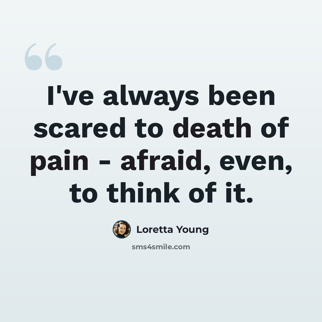 “I've always been scared to death of pain - afraid, even, to think of it.” quote by Loretta Young