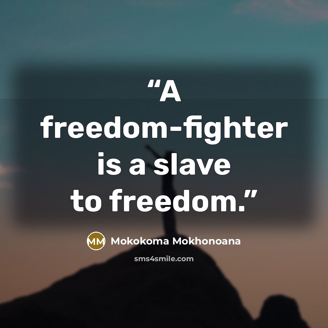 “A freedom-fighter is a slave to freedom.” quote by Mokokoma Mokhonoana