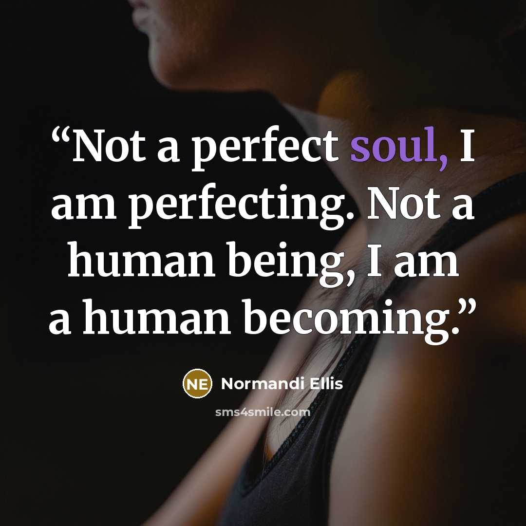 “Not a perfect soul, I am perfecting. Not a human being, I am a human becoming.” quote by Normandi Ellis