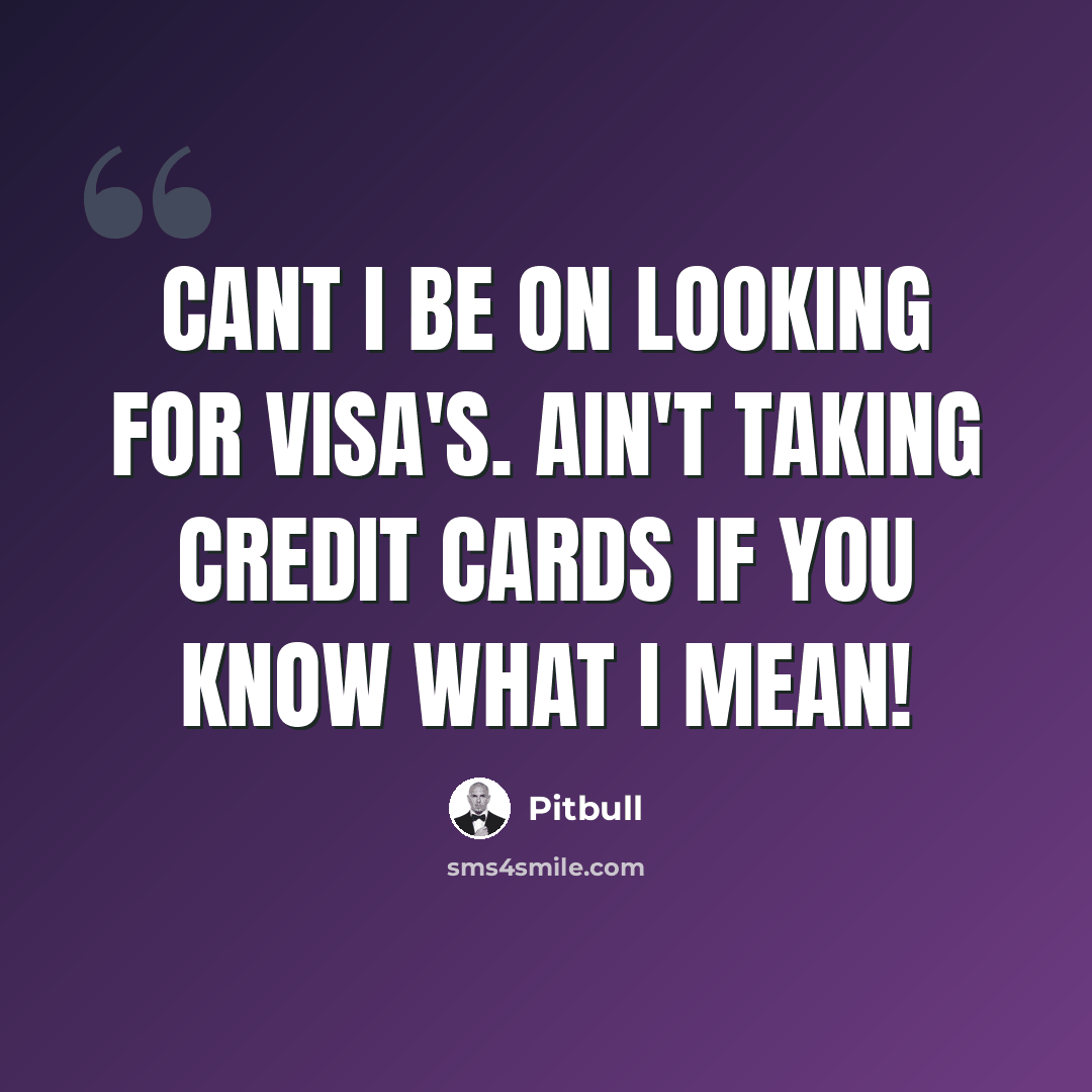 “Cant I be on looking for visa's. Ain't taking credit cards if you know what I mean!” quote by Pitbull