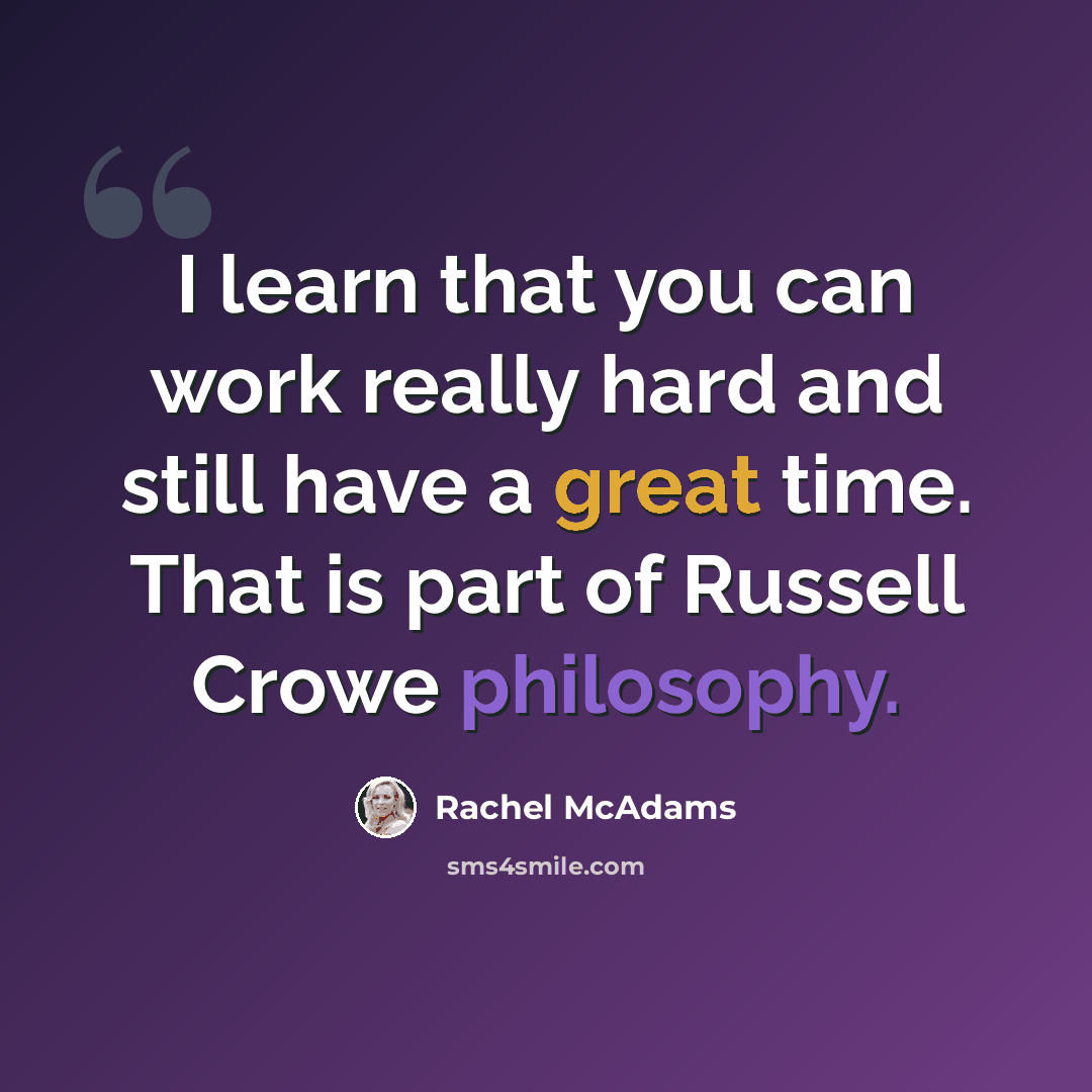 “I learn that you can work really hard and still have a great time. That is part of Russell Crowe philosophy.” quote by Rachel McAdams