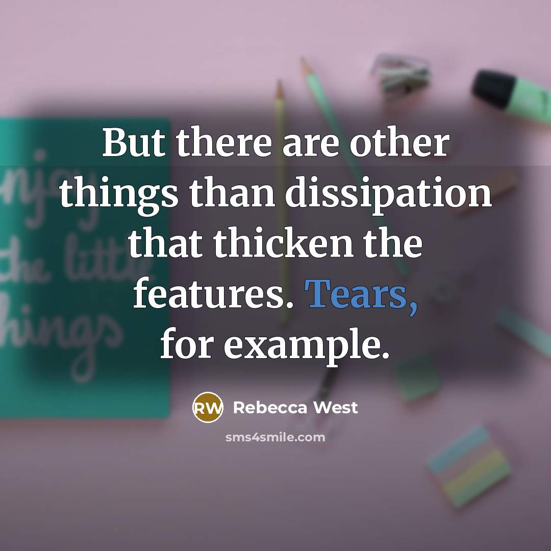 “But there are other things than dissipation that thicken the features. Tears, for example.” quote by Rebecca West
