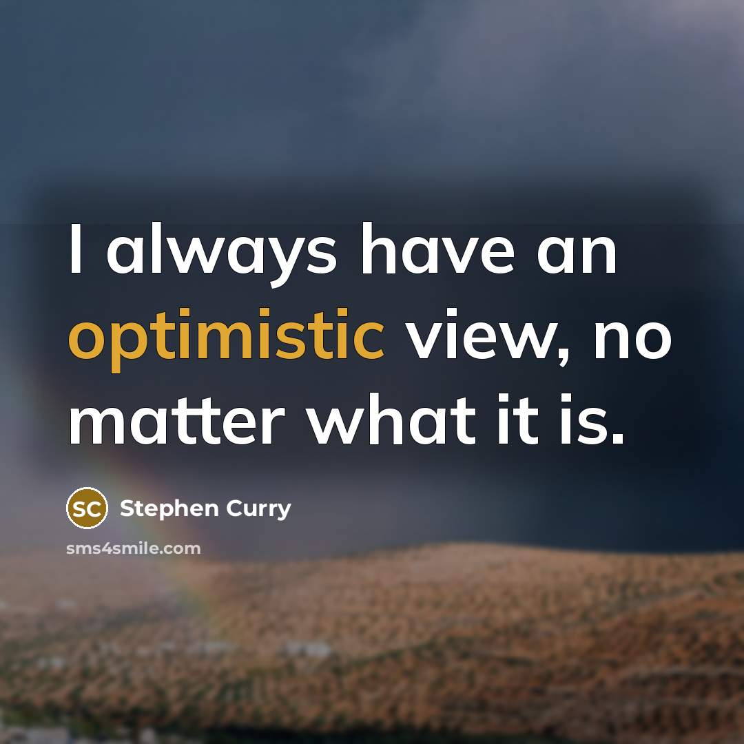 “I always have an optimistic view, no matter what it is.” quote by Stephen Curry