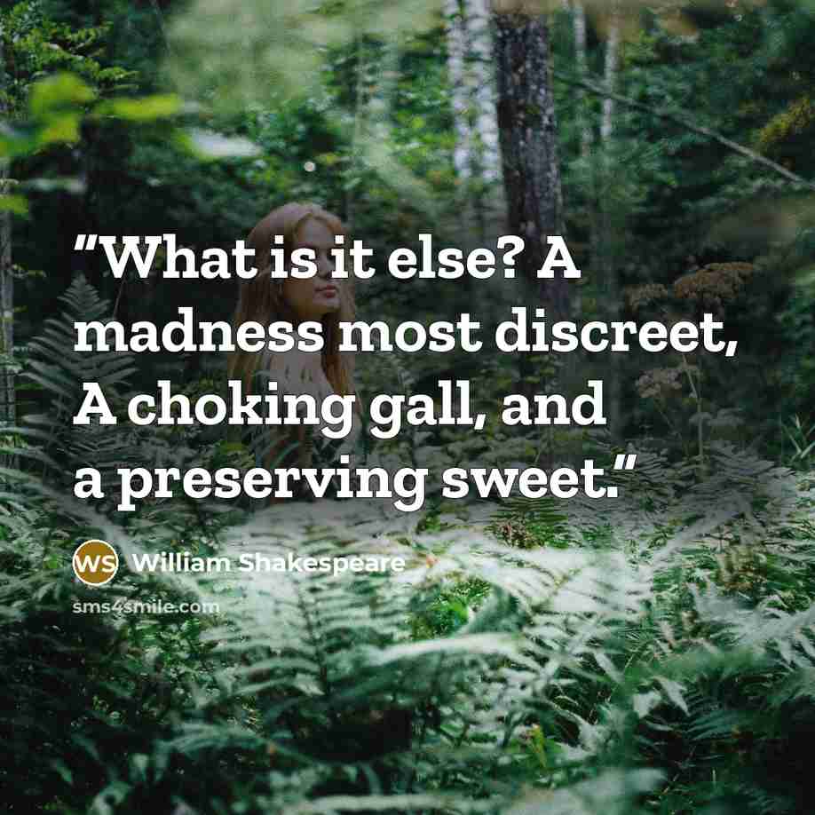 “What is it else? A madness most discreet, A choking gall, and a preserving sweet.” quote by William Shakespeare